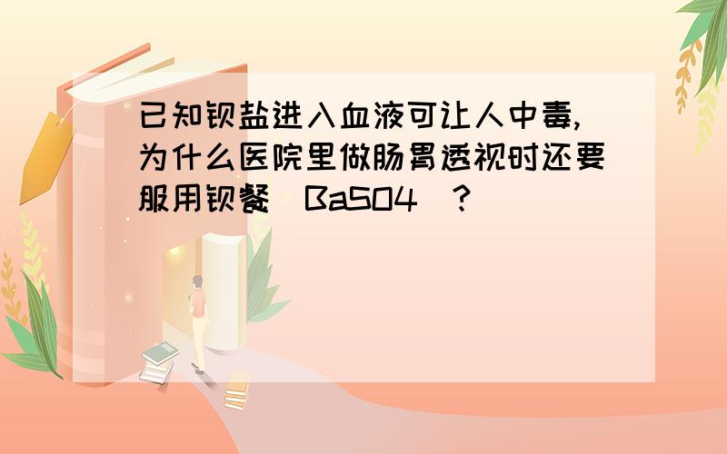 已知钡盐进入血液可让人中毒,为什么医院里做肠胃透视时还要服用钡餐（BaSO4)?