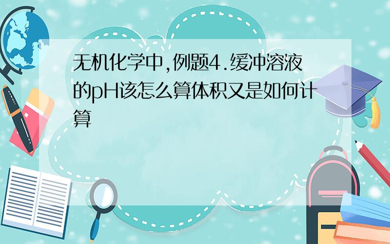 无机化学中,例题4.缓冲溶液的pH该怎么算体积又是如何计算