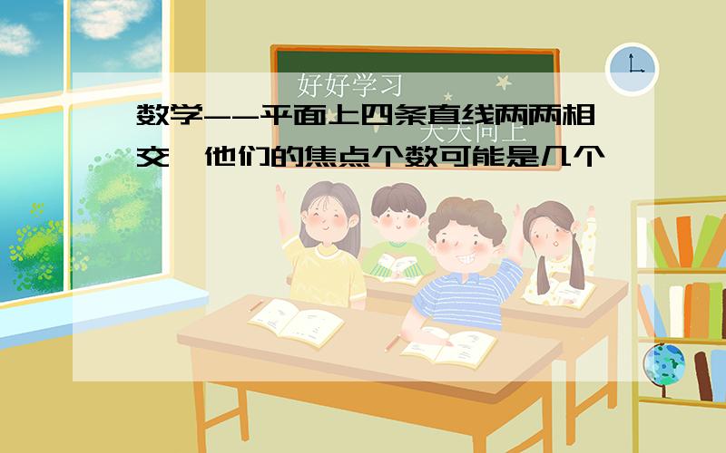 数学--平面上四条直线两两相交,他们的焦点个数可能是几个