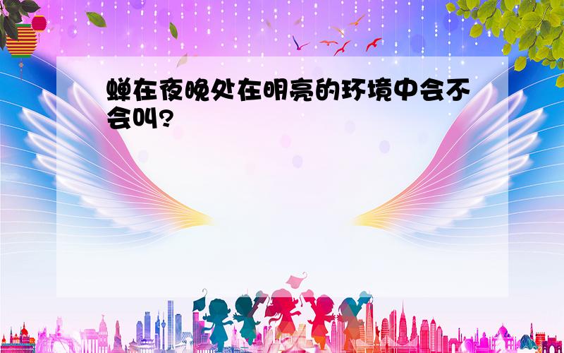 蝉在夜晚处在明亮的环境中会不会叫?