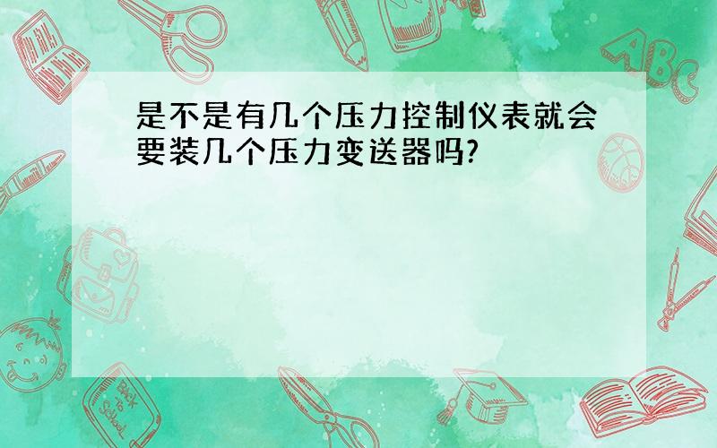 是不是有几个压力控制仪表就会要装几个压力变送器吗?