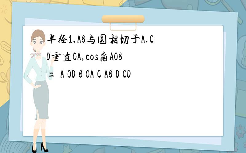 半径1,AB与圆相切于A,CD垂直OA,cos角AOB = A OD B OA C AB D CD