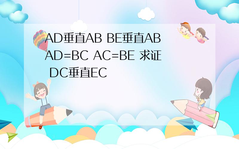 AD垂直AB BE垂直AB AD=BC AC=BE 求证 DC垂直EC