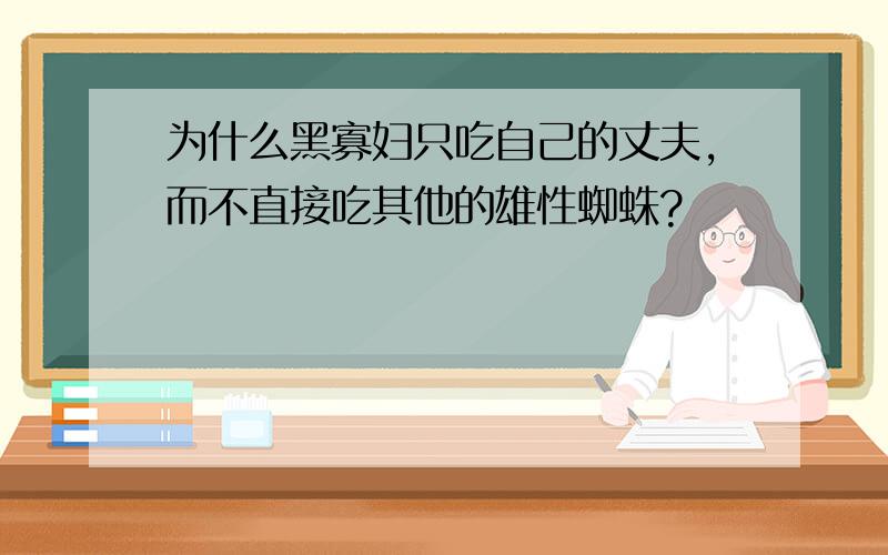 为什么黑寡妇只吃自己的丈夫,而不直接吃其他的雄性蜘蛛?