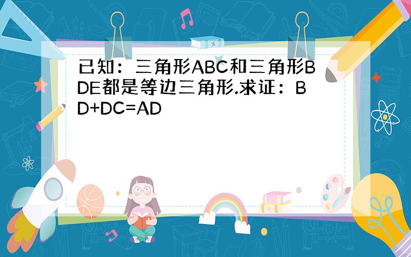 已知：三角形ABC和三角形BDE都是等边三角形.求证：BD+DC=AD