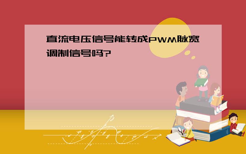 直流电压信号能转成PWM脉宽调制信号吗?