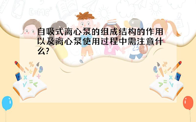 自吸式离心泵的组成结构的作用以及离心泵使用过程中需注意什么?