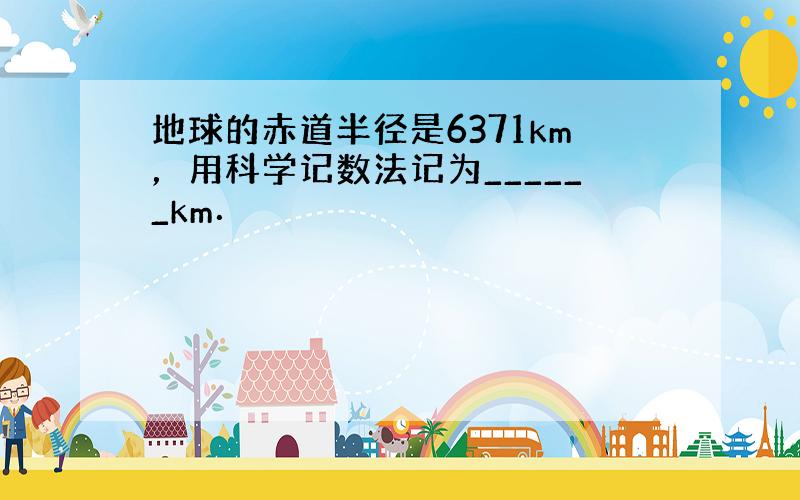 地球的赤道半径是6371km，用科学记数法记为______km．