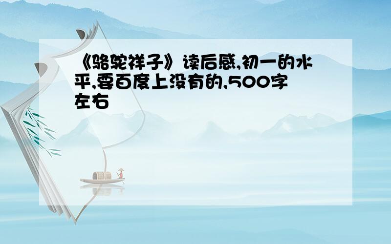 《骆驼祥子》读后感,初一的水平,要百度上没有的,500字左右