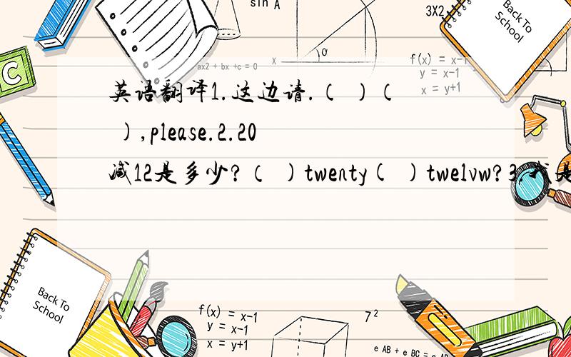 英语翻译1.这边请.（ ）（ ),please.2.20减12是多少?（ )twenty( )twelvw?3.我是第一