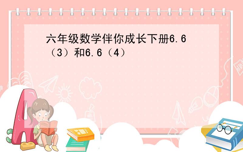 六年级数学伴你成长下册6.6（3）和6.6（4）