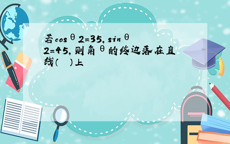 若cosθ2＝35，sinθ2＝45，则角θ的终边落在直线（　　）上