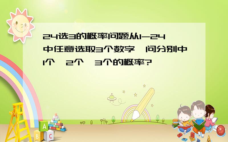 24选3的概率问题从1-24中任意选取3个数字,问分别中1个,2个,3个的概率?