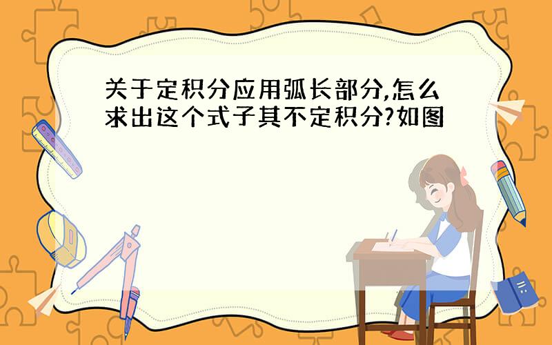 关于定积分应用弧长部分,怎么求出这个式子其不定积分?如图