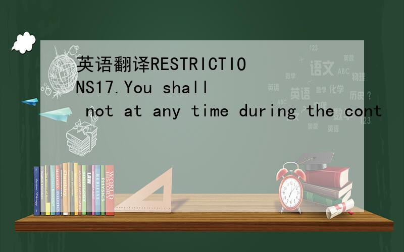 英语翻译RESTRICTIONS17.You shall not at any time during the cont