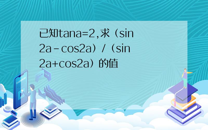 已知tana=2,求（sin2a-cos2a）/（sin2a+cos2a）的值