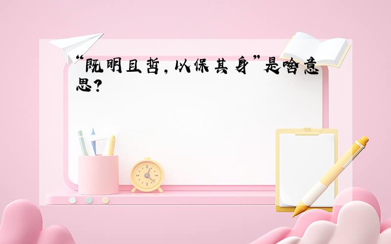 “既明且哲,以保其身”是啥意思?