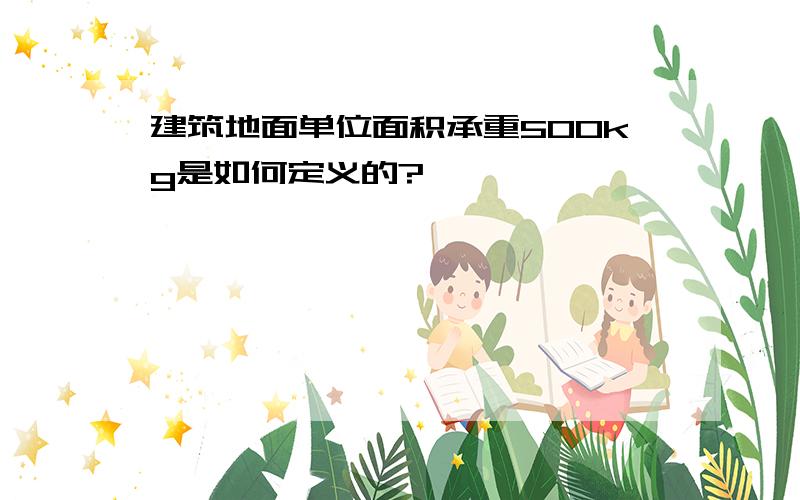 建筑地面单位面积承重500kg是如何定义的?