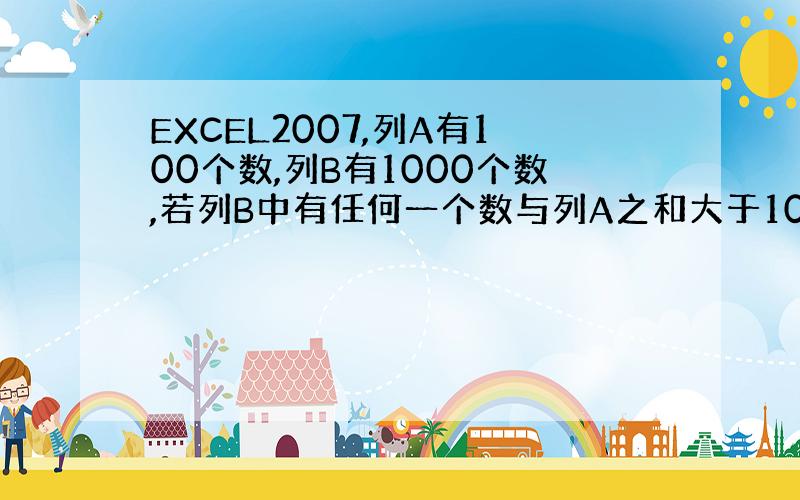 EXCEL2007,列A有100个数,列B有1000个数,若列B中有任何一个数与列A之和大于100,在列C中显示出来,如