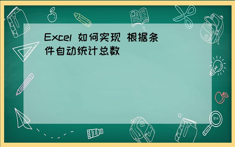 Excel 如何实现 根据条件自动统计总数