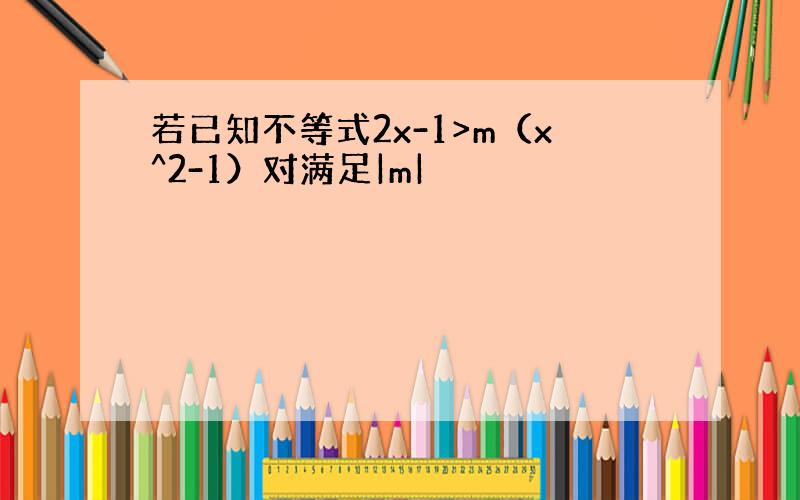 若已知不等式2x-1>m（x^2-1）对满足|m|