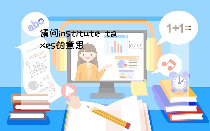 请问institute taxes的意思