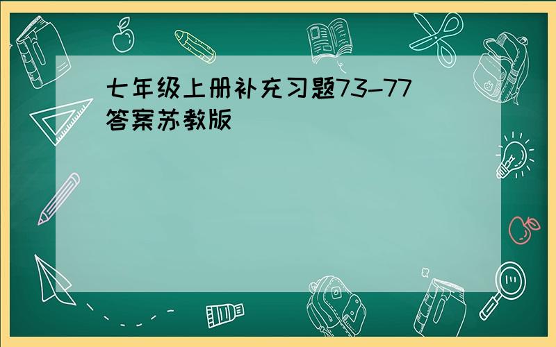 七年级上册补充习题73-77答案苏教版