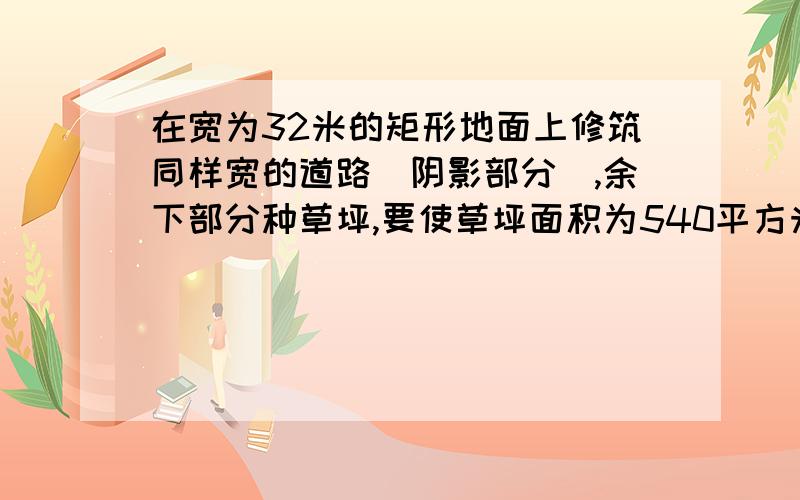 在宽为32米的矩形地面上修筑同样宽的道路（阴影部分）,余下部分种草坪,要使草坪面积为540平方米,求道路的宽