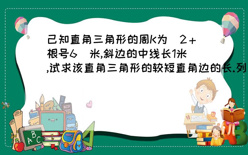 己知直角三角形的周K为（2＋根号6）米,斜边的中线长1米,试求该直角三角形的较短直角边的长.列