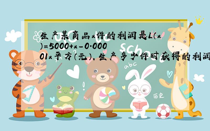 生产某商品x件的利润是L（x）=5000+x-0.00001x平方（元）,生产多少件时获得的利润最大?