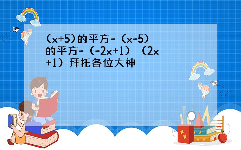 (x+5)的平方-（x-5）的平方-（-2x+1）（2x+1）拜托各位大神