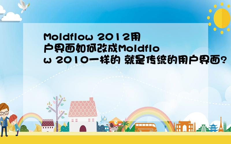 Moldflow 2012用户界面如何改成Moldflow 2010一样的 就是传统的用户界面?