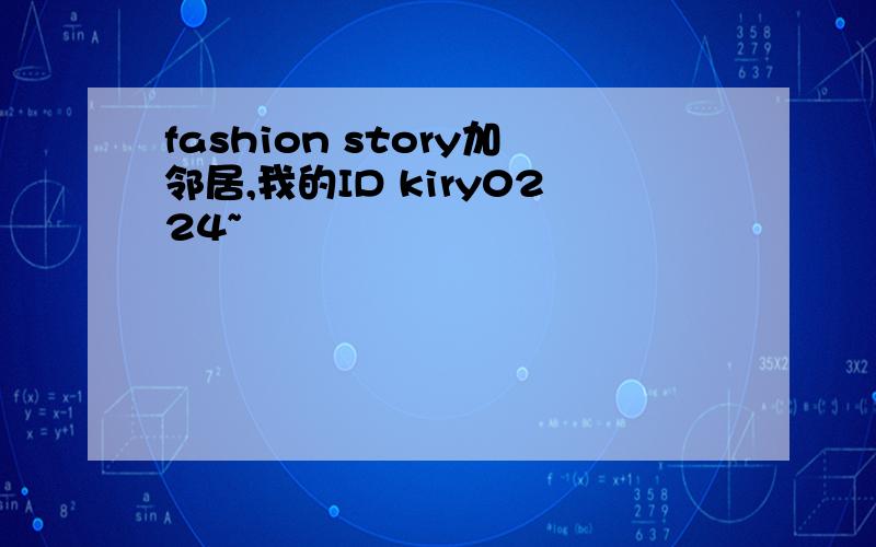 fashion story加邻居,我的ID kiry0224~