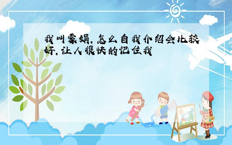 我叫蒙娟,怎么自我介绍会比较好,让人很快的记住我