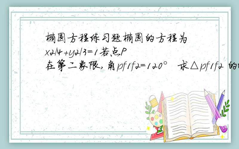 椭圆方程练习题椭圆的方程为 x2/4+y2/3=1若点P在第二象限,角pf1f2=120° 求△pf1f2 的面积 f1