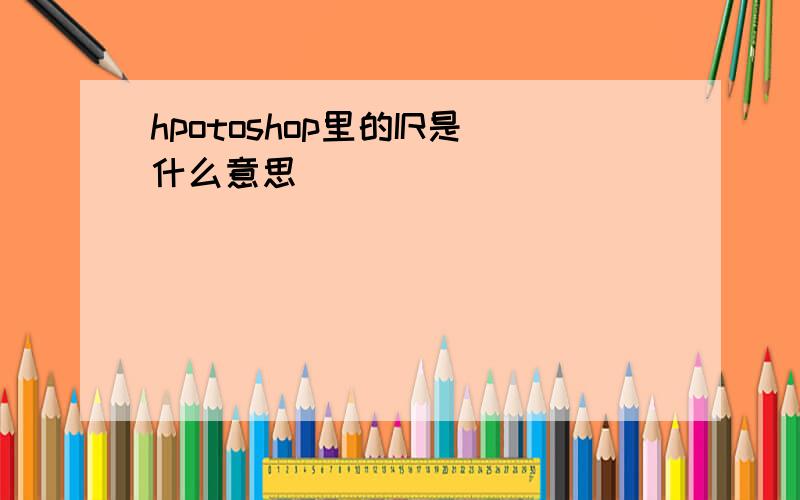 hpotoshop里的IR是什么意思