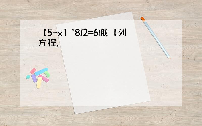 【5+x】*8/2=6哦【列方程,