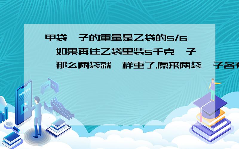 甲袋柚子的重量是乙袋的5/6,如果再往乙袋里装5千克柚子,那么两袋就一样重了.原来两袋柚子各有多少千克?