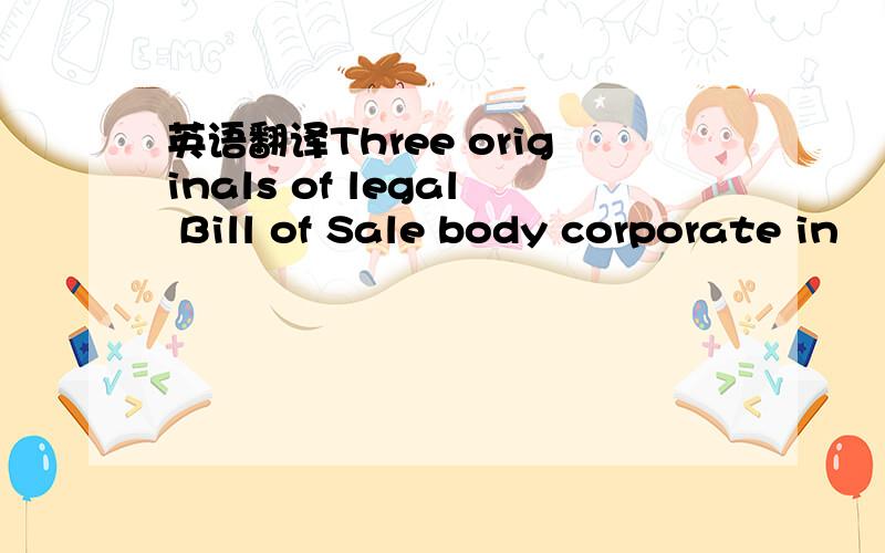 英语翻译Three originals of legal Bill of Sale body corporate in