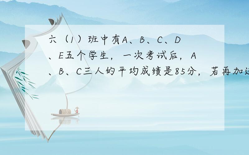 六（1）班中有A、B、C、D、E五个学生，一次考试后，A、B、C三人的平均成绩是85分，若再加进D，则平均成绩就提高2分