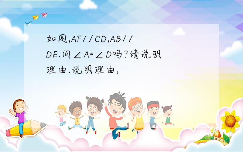 如图,AF//CD,AB//DE.问∠A=∠D吗?请说明理由.说明理由,