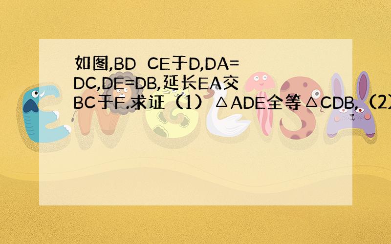 如图,BD⊥CE于D,DA=DC,DE=DB,延长EA交BC于F.求证（1）△ADE全等△CDB,（2）EF⊥BC