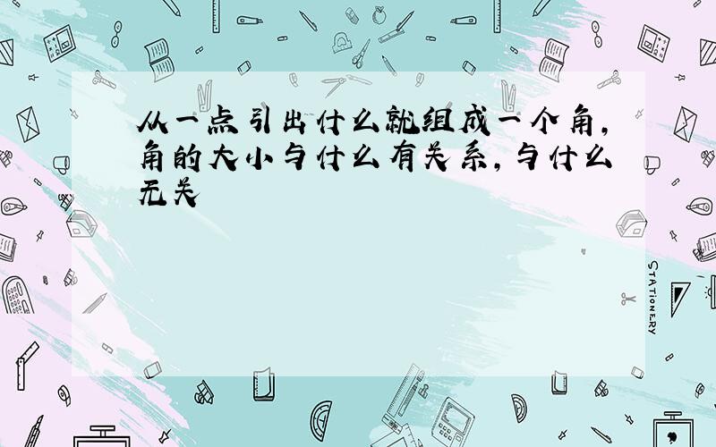 从一点引出什么就组成一个角,角的大小与什么有关系,与什么无关