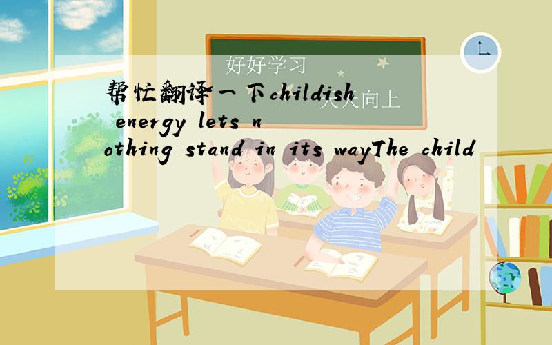 帮忙翻译一下childish energy lets nothing stand in its wayThe child