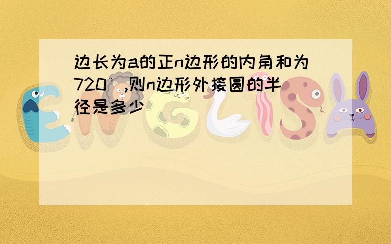 边长为a的正n边形的内角和为720°,则n边形外接圆的半径是多少