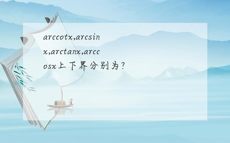 arccotx,arcsinx,arctanx,arccosx上下界分别为?