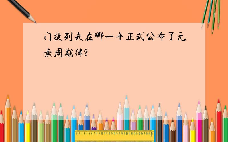 门捷列夫在哪一年正式公布了元素周期律?