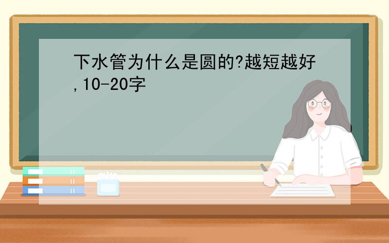 下水管为什么是圆的?越短越好,10-20字