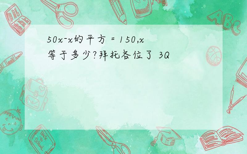 50x-x的平方＝150,x等于多少?拜托各位了 3Q