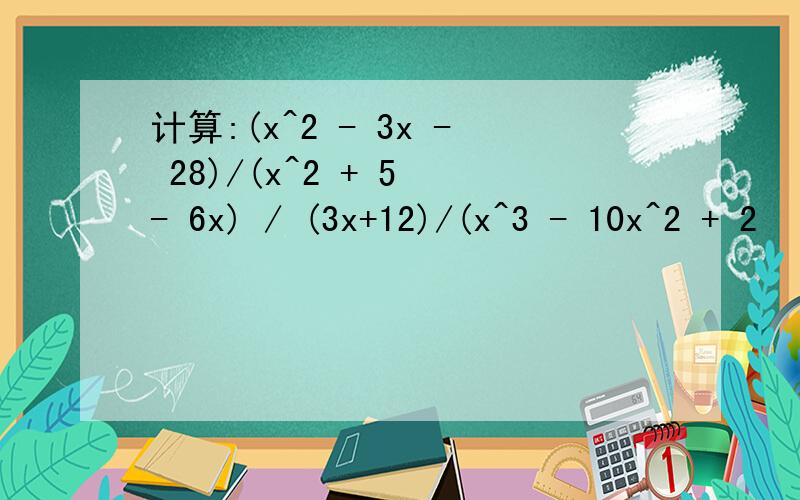 计算:(x^2 - 3x - 28)/(x^2 + 5 - 6x) / (3x+12)/(x^3 - 10x^2 + 2